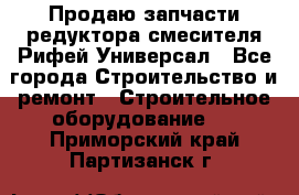 Продаю запчасти редуктора смесителя Рифей Универсал - Все города Строительство и ремонт » Строительное оборудование   . Приморский край,Партизанск г.